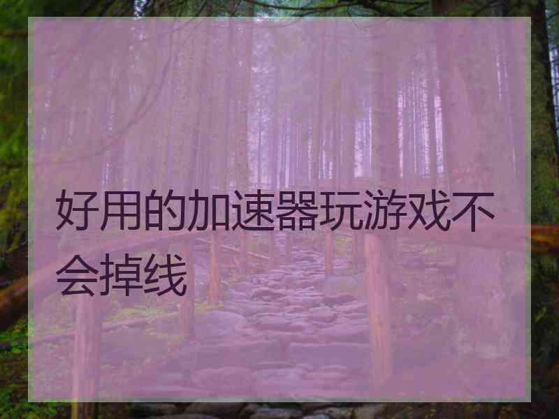 好用的加速器玩游戏不会掉线