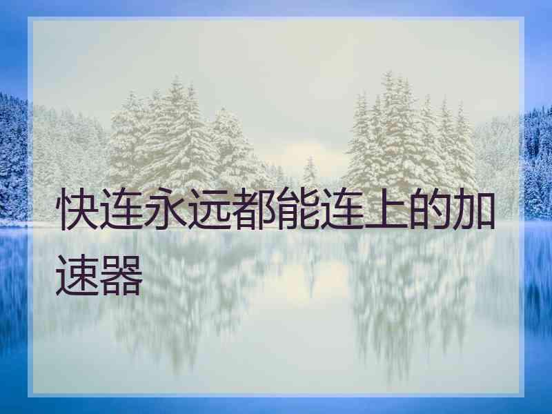 快连永远都能连上的加速器