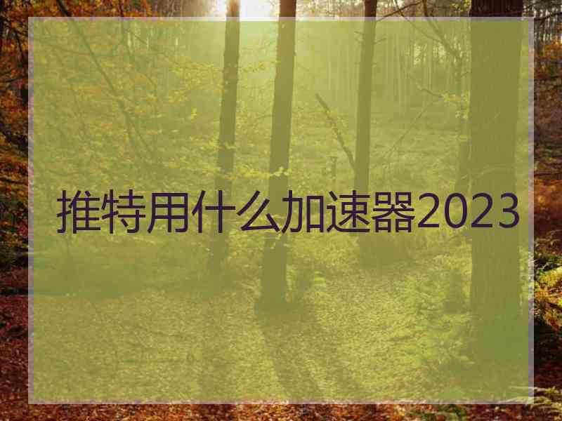 推特用什么加速器2023
