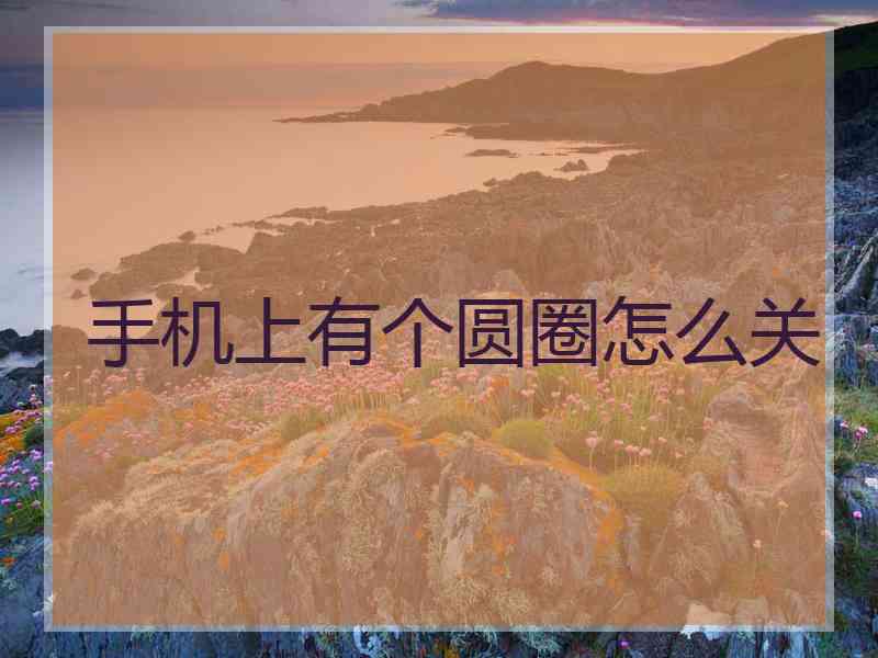 手机上有个圆圈怎么关