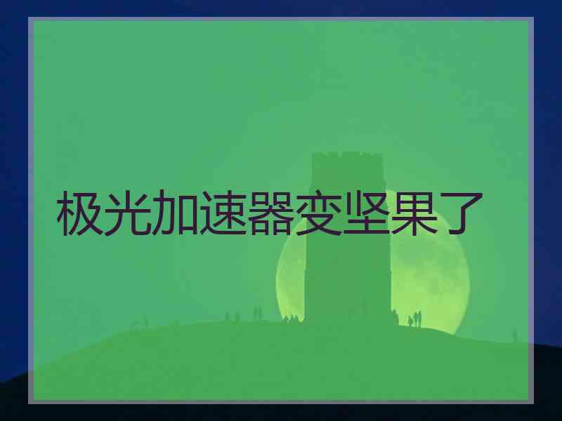极光加速器变坚果了