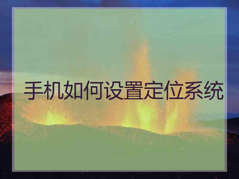 手机如何设置定位系统