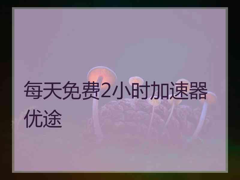 每天免费2小时加速器优途
