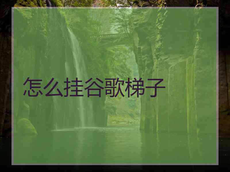 怎么挂谷歌梯子