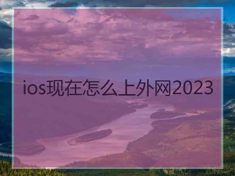 ios现在怎么上外网2023