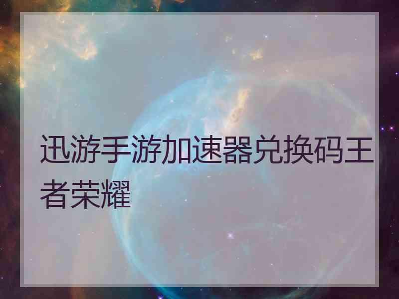 迅游手游加速器兑换码王者荣耀