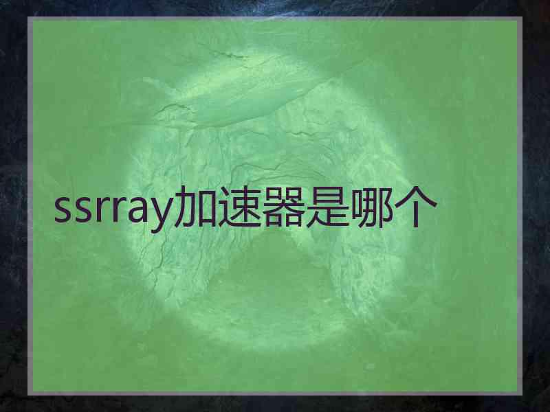 ssrray加速器是哪个