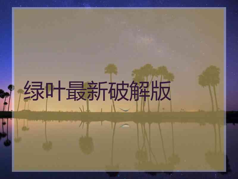 绿叶最新破解版