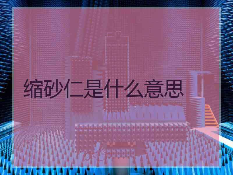 缩砂仁是什么意思