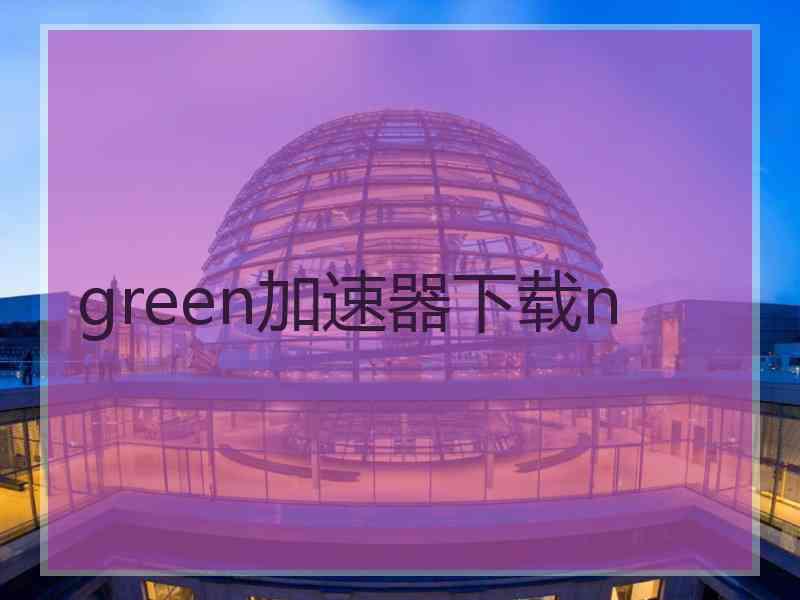 green加速器下载n