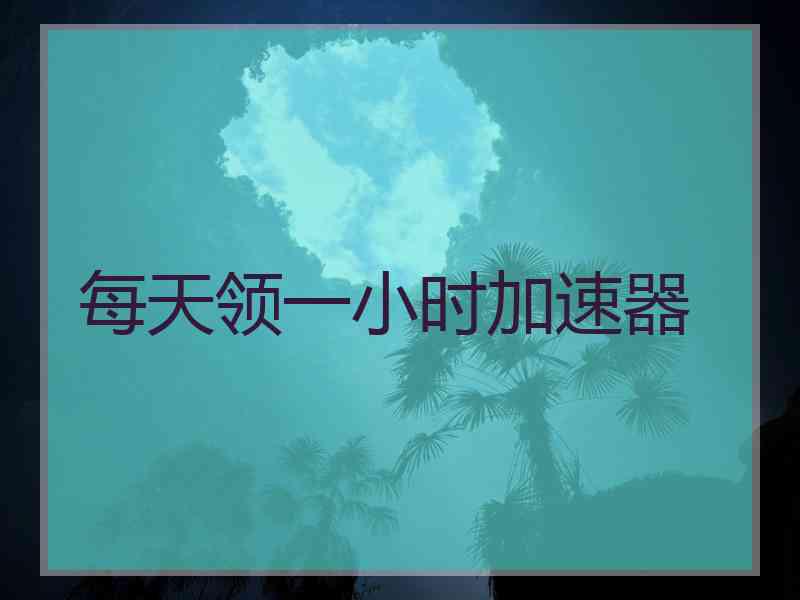 每天领一小时加速器