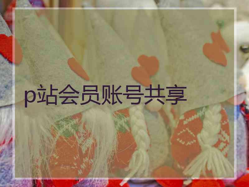 p站会员账号共享