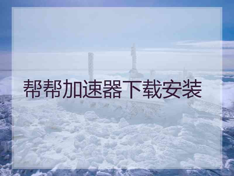 帮帮加速器下载安装