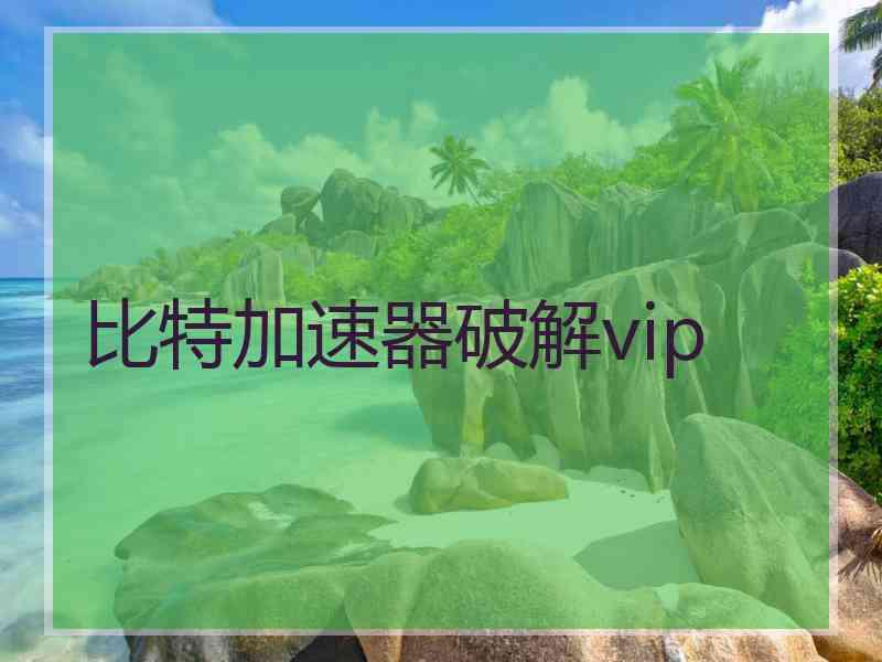 比特加速器破解vip