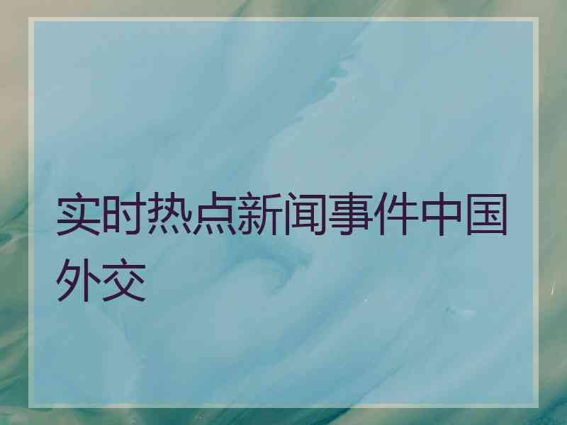 实时热点新闻事件中国外交