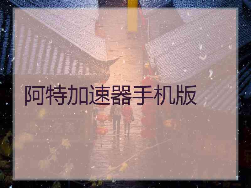 阿特加速器手机版