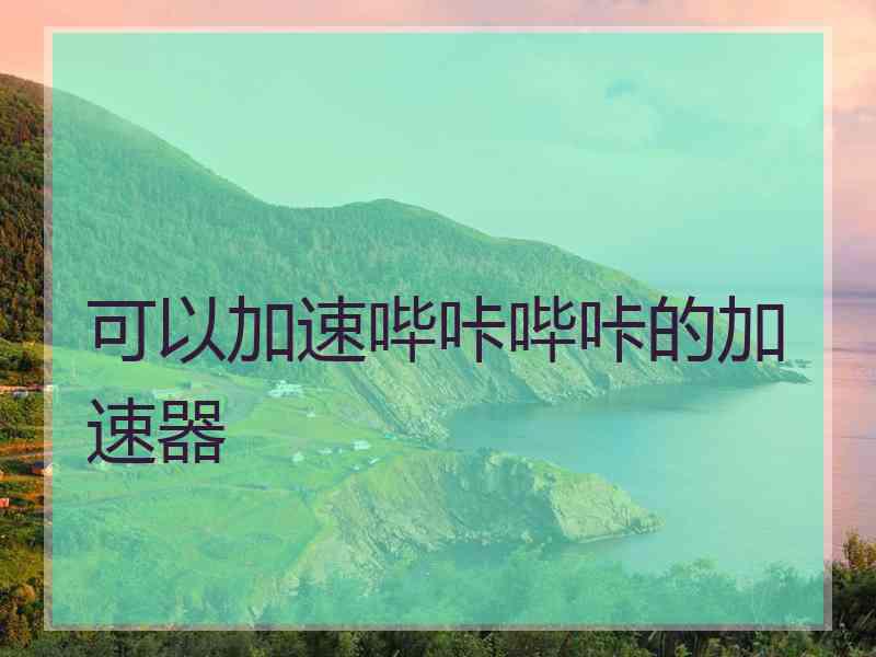 可以加速哔咔哔咔的加速器