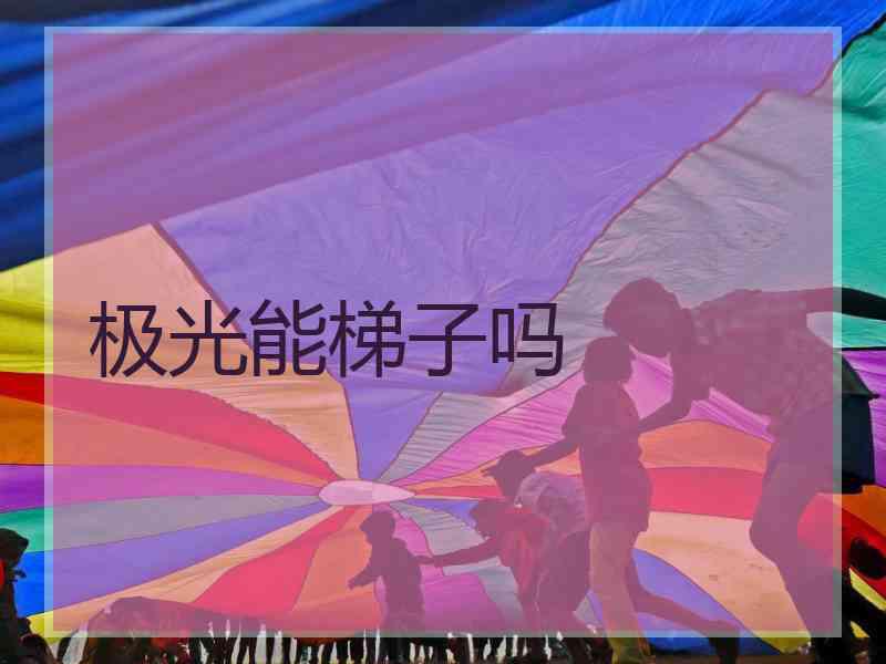 极光能梯子吗