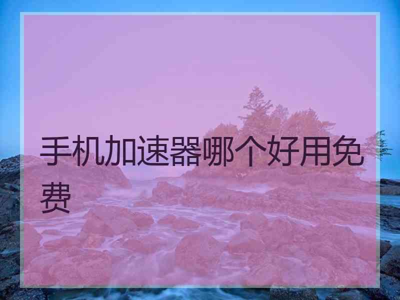 手机加速器哪个好用免费