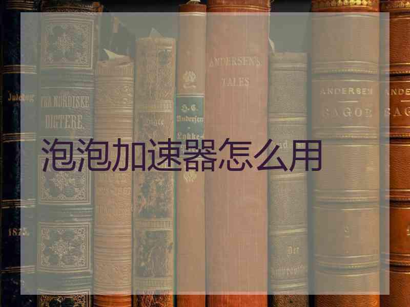 泡泡加速器怎么用