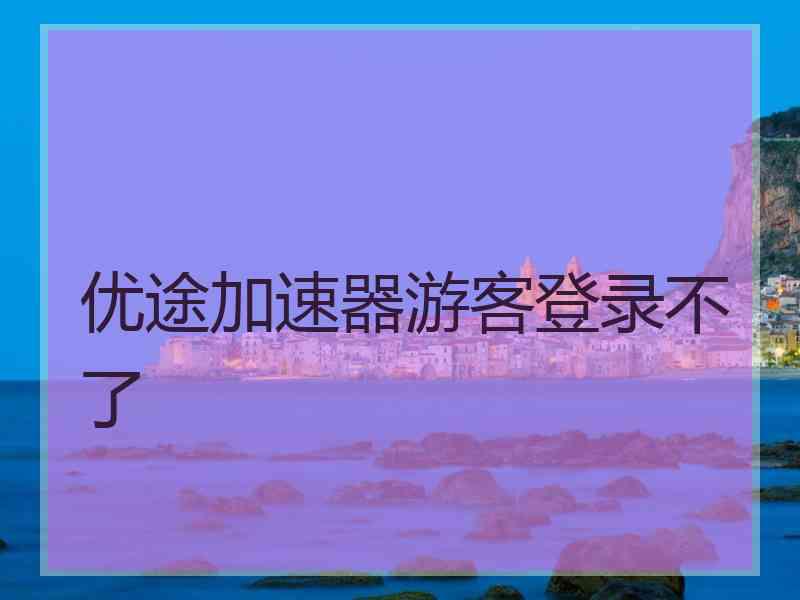 优途加速器游客登录不了