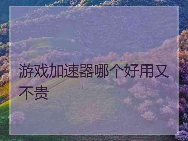 游戏加速器哪个好用又不贵