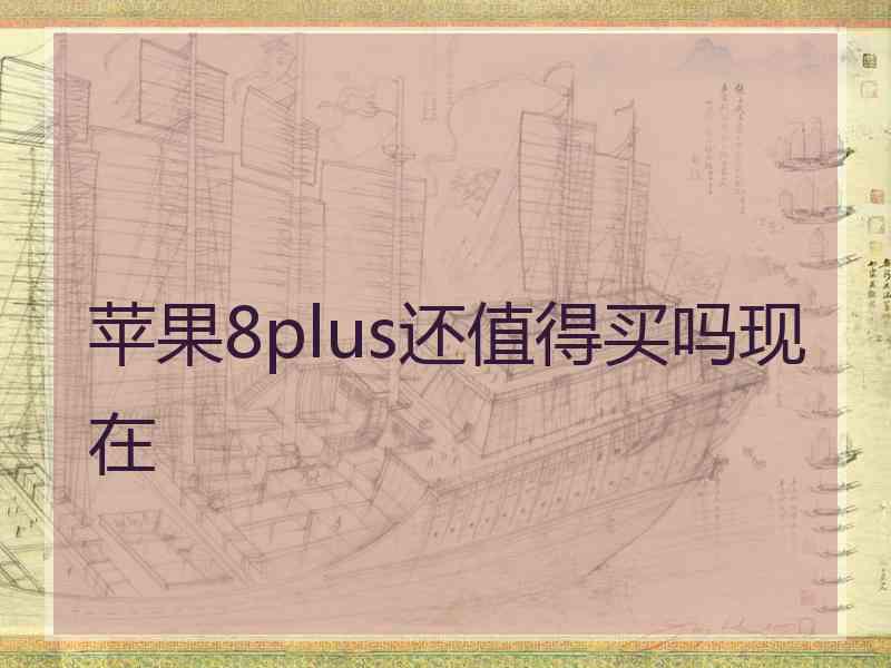 苹果8plus还值得买吗现在