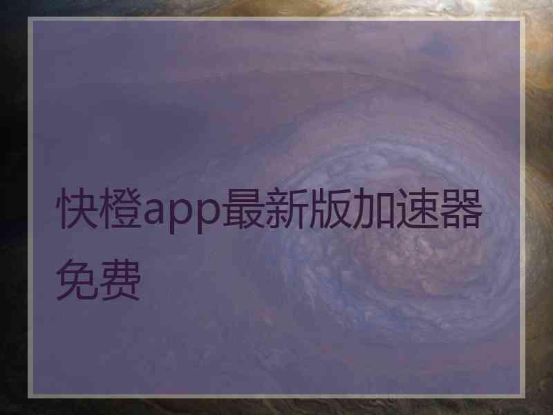 快橙app最新版加速器免费