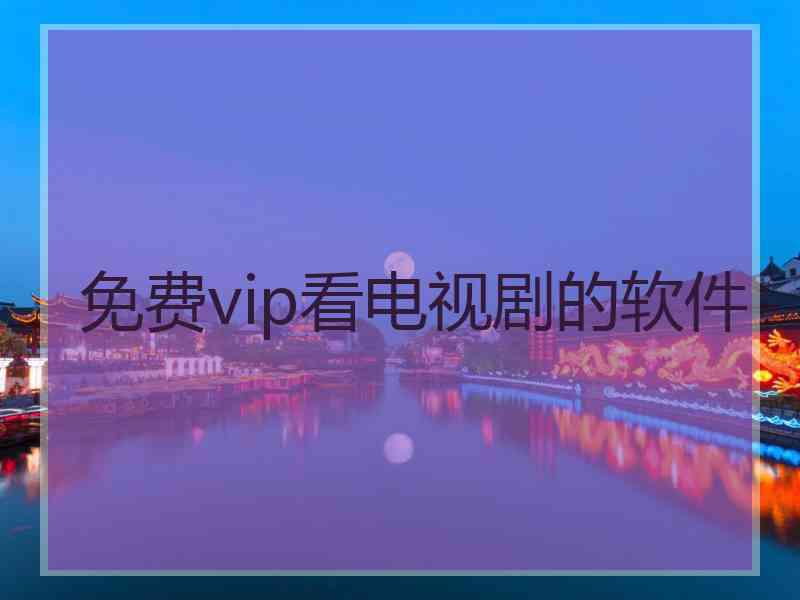 免费vip看电视剧的软件