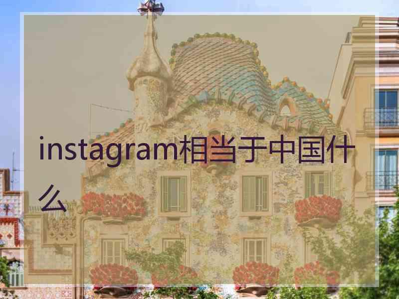 instagram相当于中国什么
