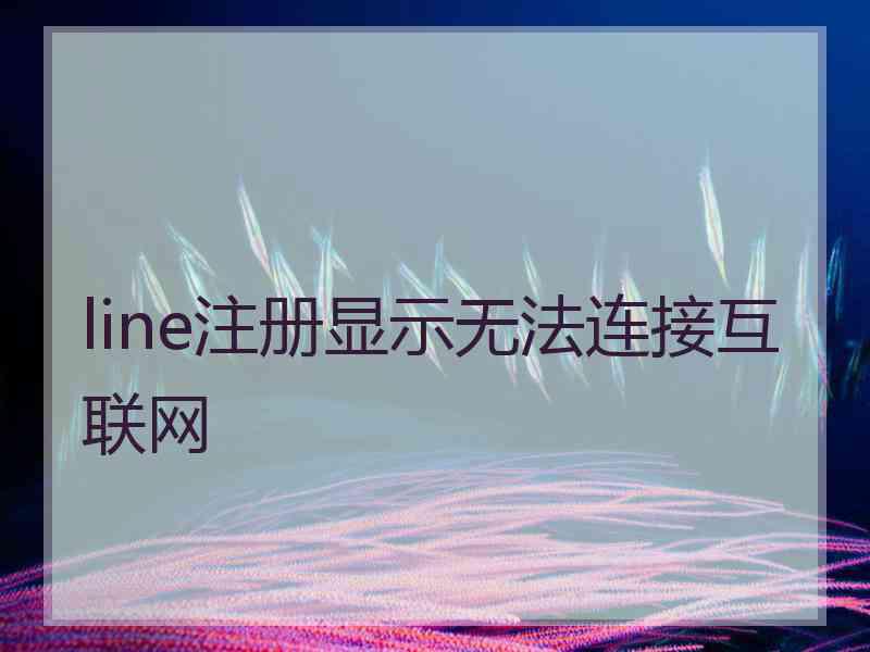 line注册显示无法连接互联网