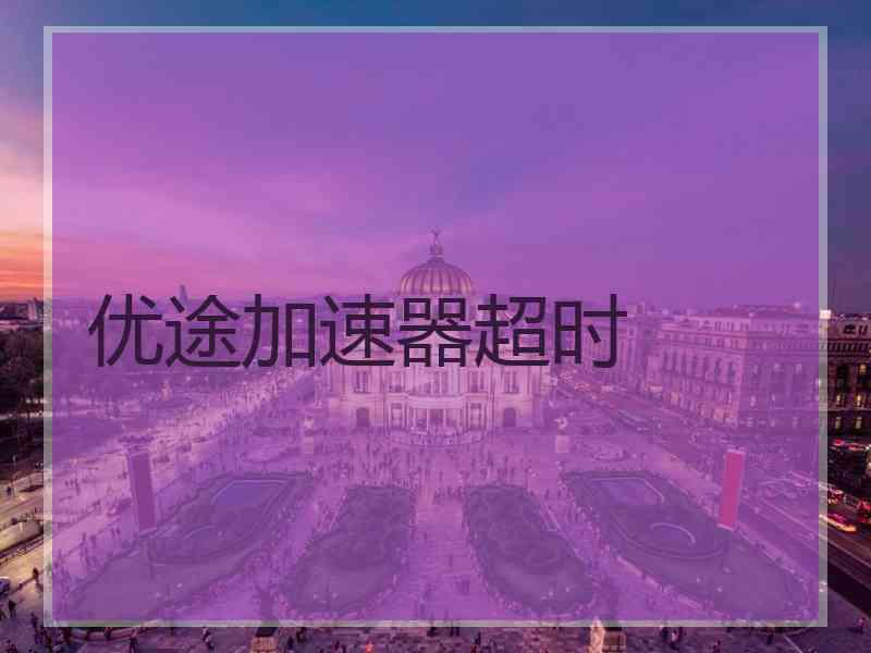 优途加速器超时