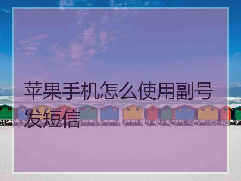 苹果手机怎么使用副号发短信