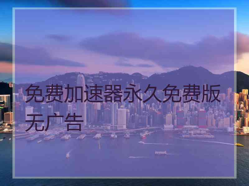 免费加速器永久免费版无广告
