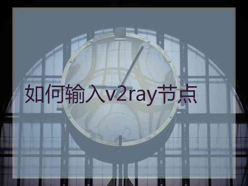 如何输入v2ray节点