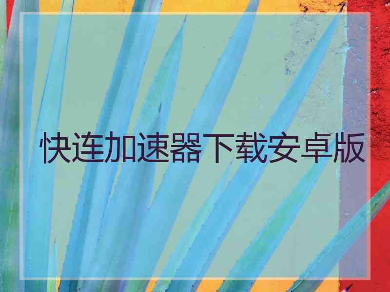 快连加速器下载安卓版