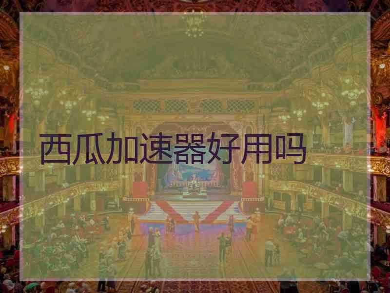 西瓜加速器好用吗