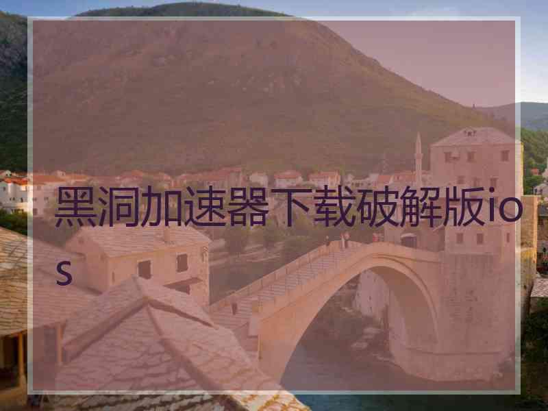黑洞加速器下载破解版ios