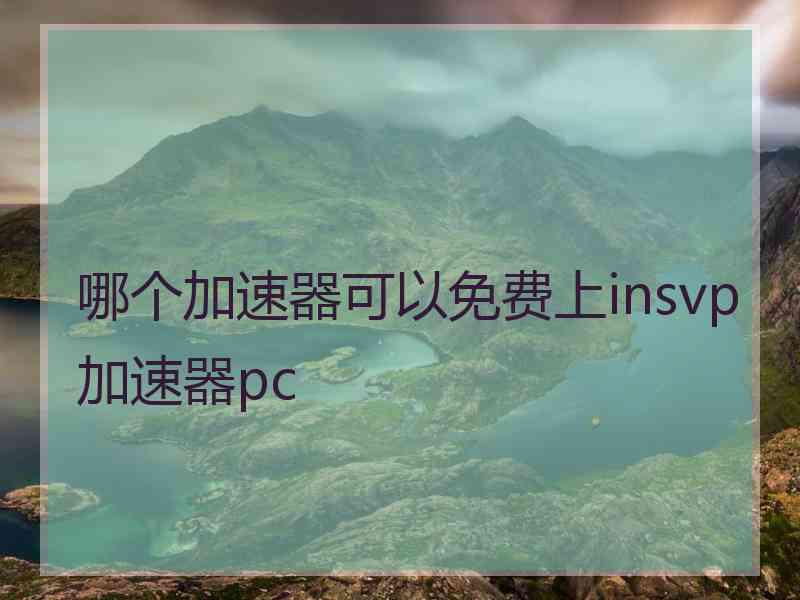 哪个加速器可以免费上insvp加速器pc