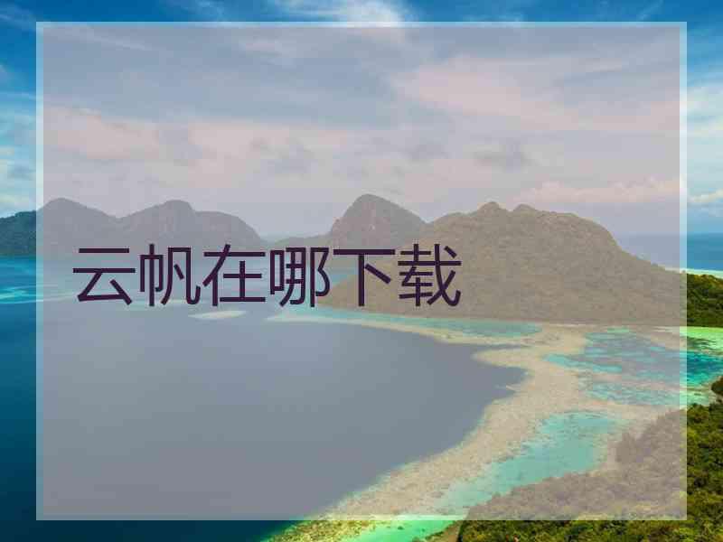 云帆在哪下载