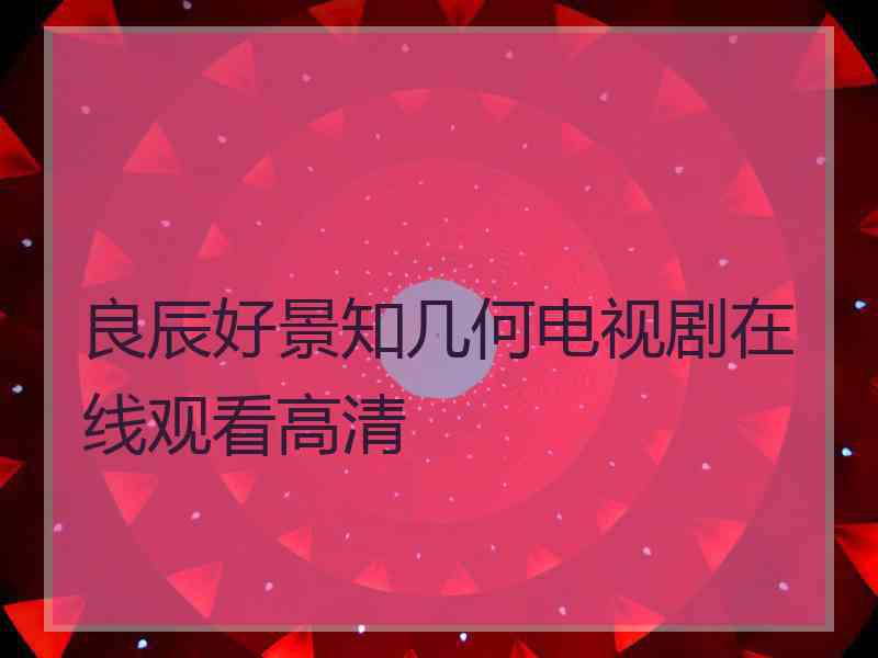 良辰好景知几何电视剧在线观看高清