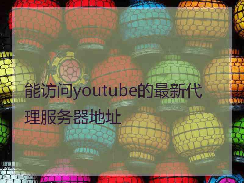 能访问youtube的最新代理服务器地址