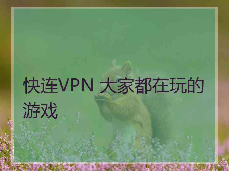 快连VPN 大家都在玩的游戏