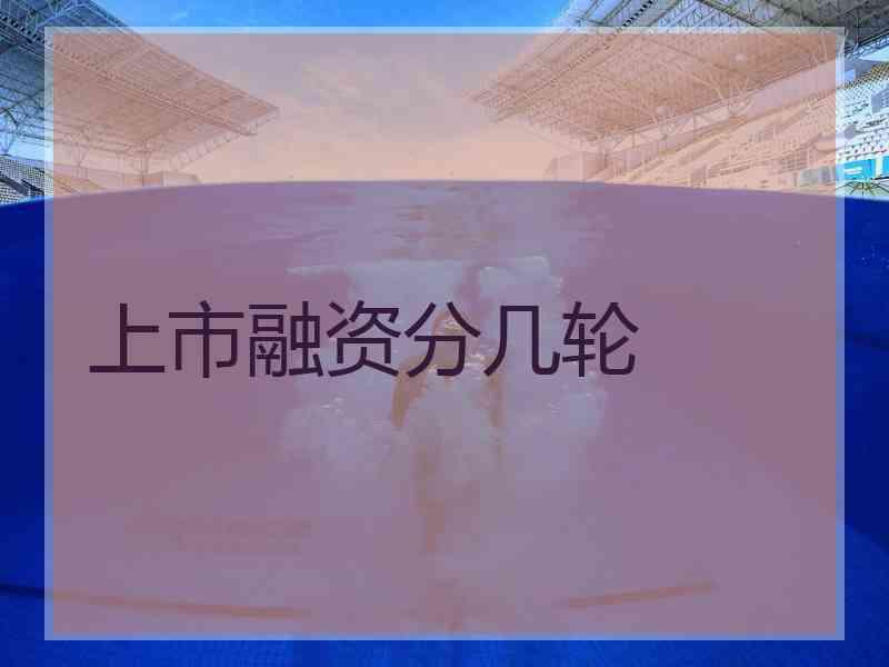 上市融资分几轮