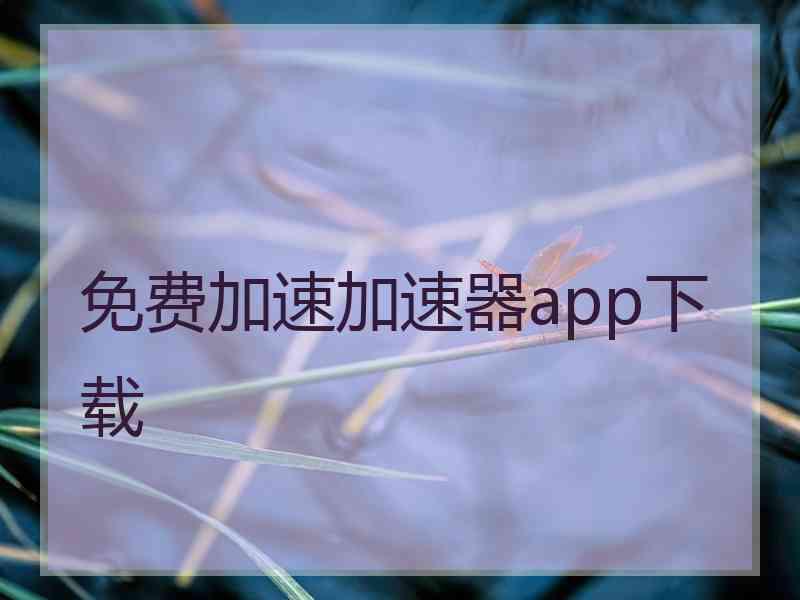 免费加速加速器app下载