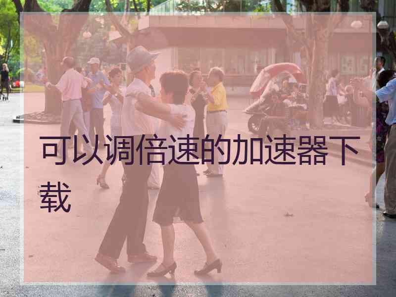 可以调倍速的加速器下载