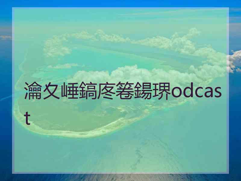 瀹夊崜鎬庝箞鍚琾odcast