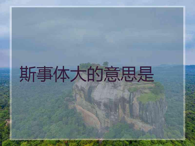 斯事体大的意思是
