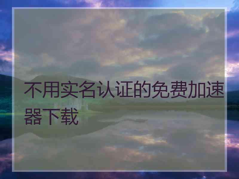 不用实名认证的免费加速器下载
