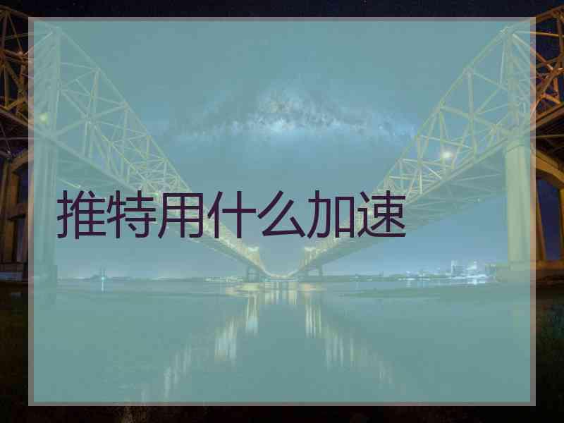 推特用什么加速